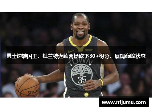 勇士逆转国王，杜兰特连续两场砍下30+得分，展现巅峰状态