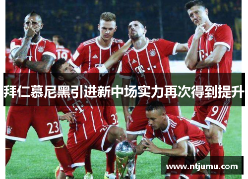 拜仁慕尼黑引进新中场实力再次得到提升