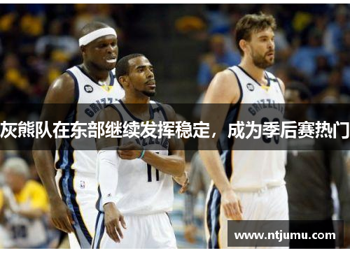 灰熊队在东部继续发挥稳定，成为季后赛热门
