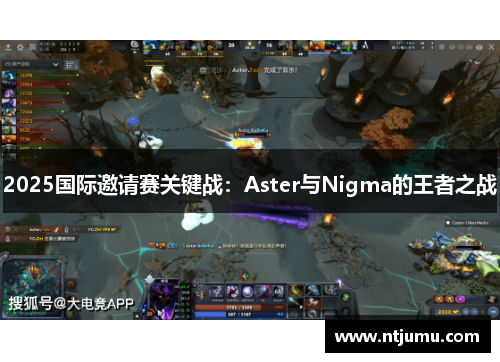 2025国际邀请赛关键战：Aster与Nigma的王者之战