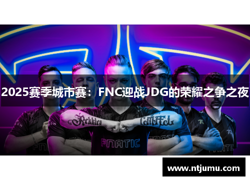 2025赛季城市赛：FNC迎战JDG的荣耀之争之夜