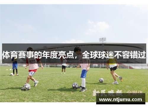 体育赛事的年度亮点，全球球迷不容错过