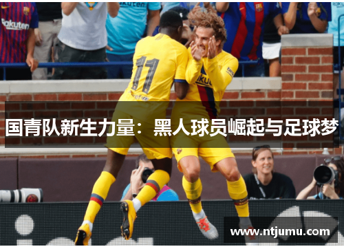 国青队新生力量：黑人球员崛起与足球梦