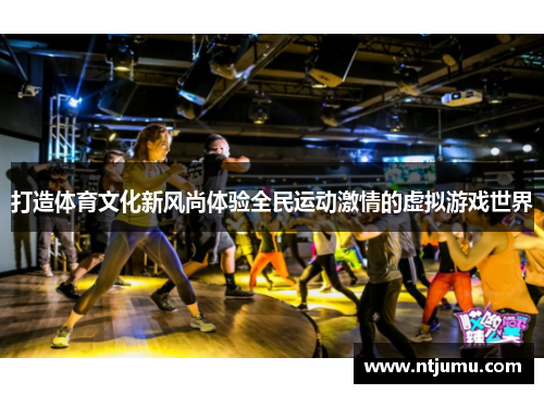 打造体育文化新风尚体验全民运动激情的虚拟游戏世界