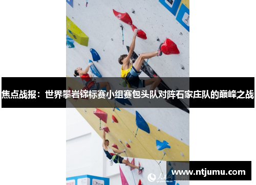 焦点战报：世界攀岩锦标赛小组赛包头队对阵石家庄队的巅峰之战