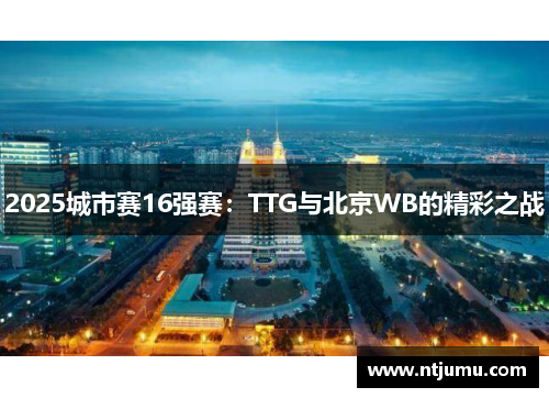 2025城市赛16强赛：TTG与北京WB的精彩之战