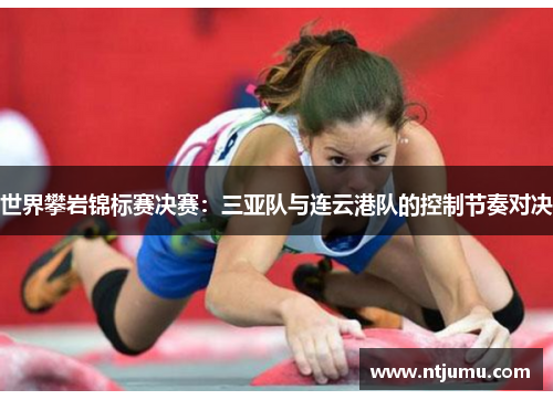 世界攀岩锦标赛决赛：三亚队与连云港队的控制节奏对决