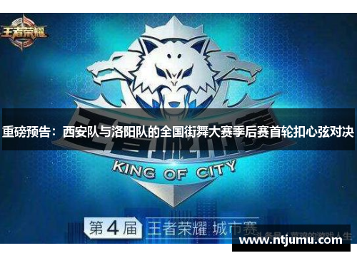 重磅预告：西安队与洛阳队的全国街舞大赛季后赛首轮扣心弦对决