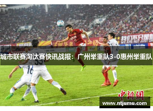 城市联赛淘汰赛快讯战报：广州举重队3-0惠州举重队