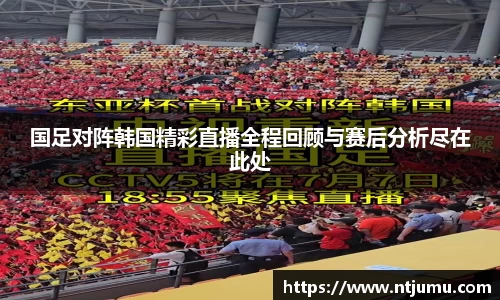国足对阵韩国精彩直播全程回顾与赛后分析尽在此处