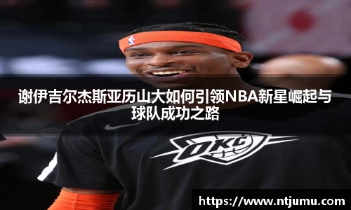 谢伊吉尔杰斯亚历山大如何引领NBA新星崛起与球队成功之路